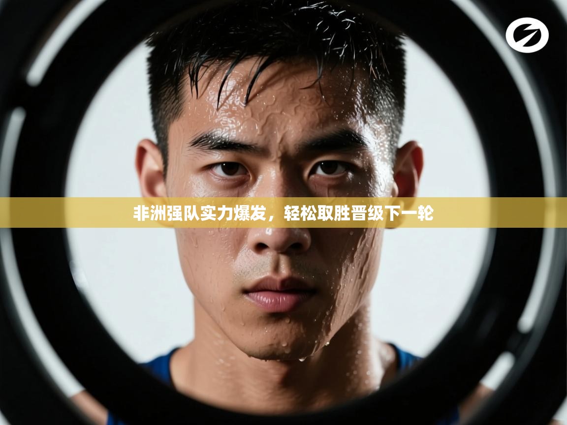 非洲强队实力爆发,轻松取胜晋级下一轮 第2张