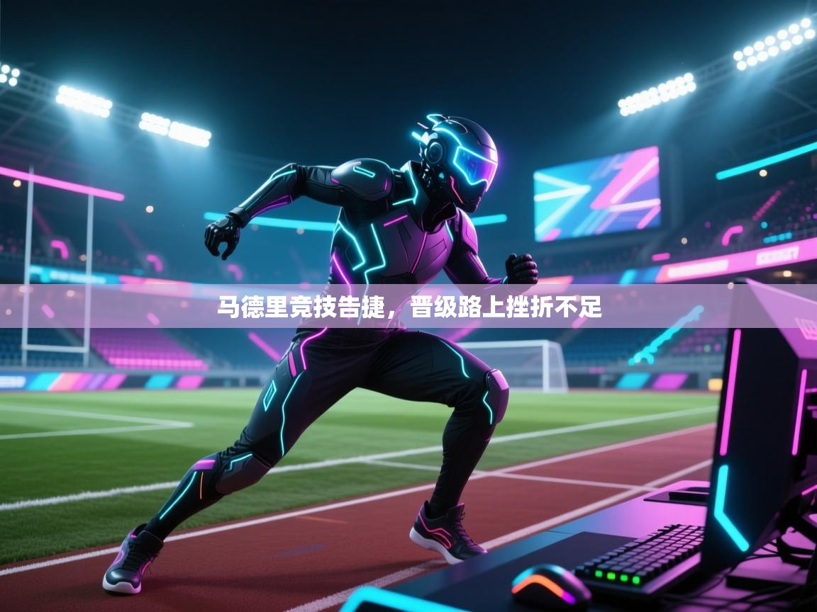 马德里竞技告捷,晋级路上挫折不足 第2张