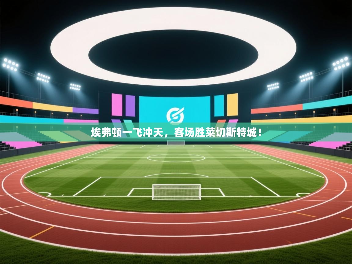 埃弗顿一飞冲天,客场胜莱切斯特城! 第2张