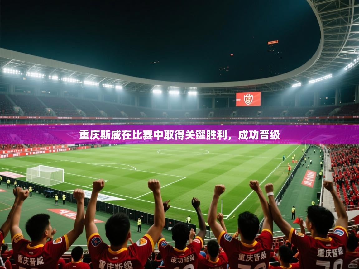 重庆斯威在比赛中取得关键胜利,成功晋级 第2张