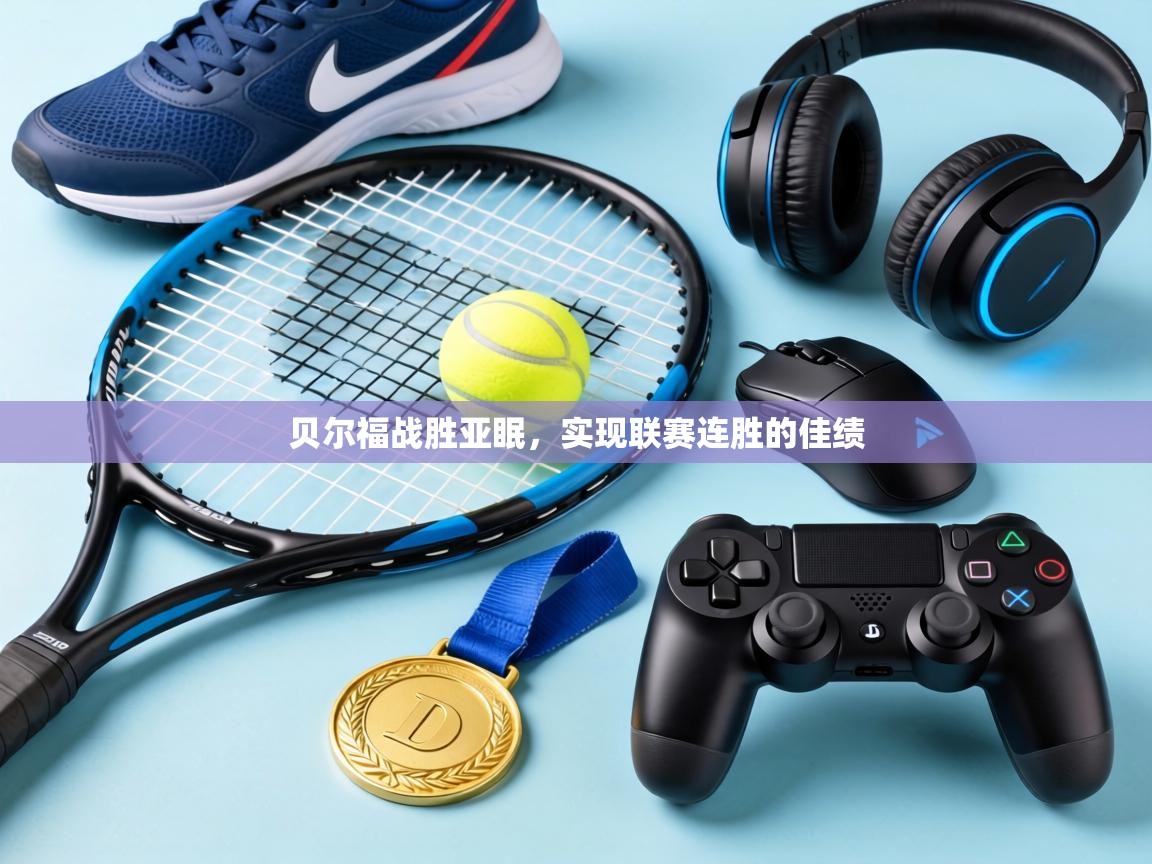 贝尔福战胜亚眠,实现联赛连胜的佳绩 第1张